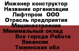 Инженер-конструктор › Название организации ­ Лифтпром, ООО › Отрасль предприятия ­ Машиностроение › Минимальный оклад ­ 30 000 - Все города Работа » Вакансии   . Тюменская обл.,Тюмень г.